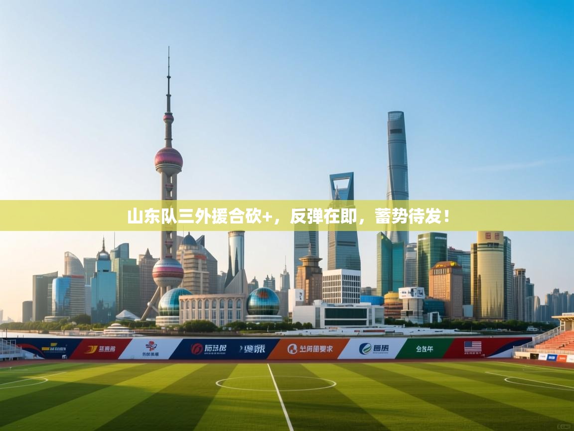 山东队三外援合砍+，反弹在即，蓄势待发！  第1张