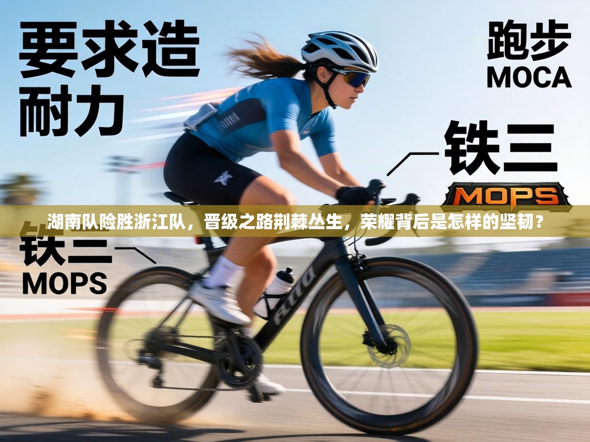 湖南队险胜浙江队，晋级之路荆棘丛生，荣耀背后是怎样的坚韧？