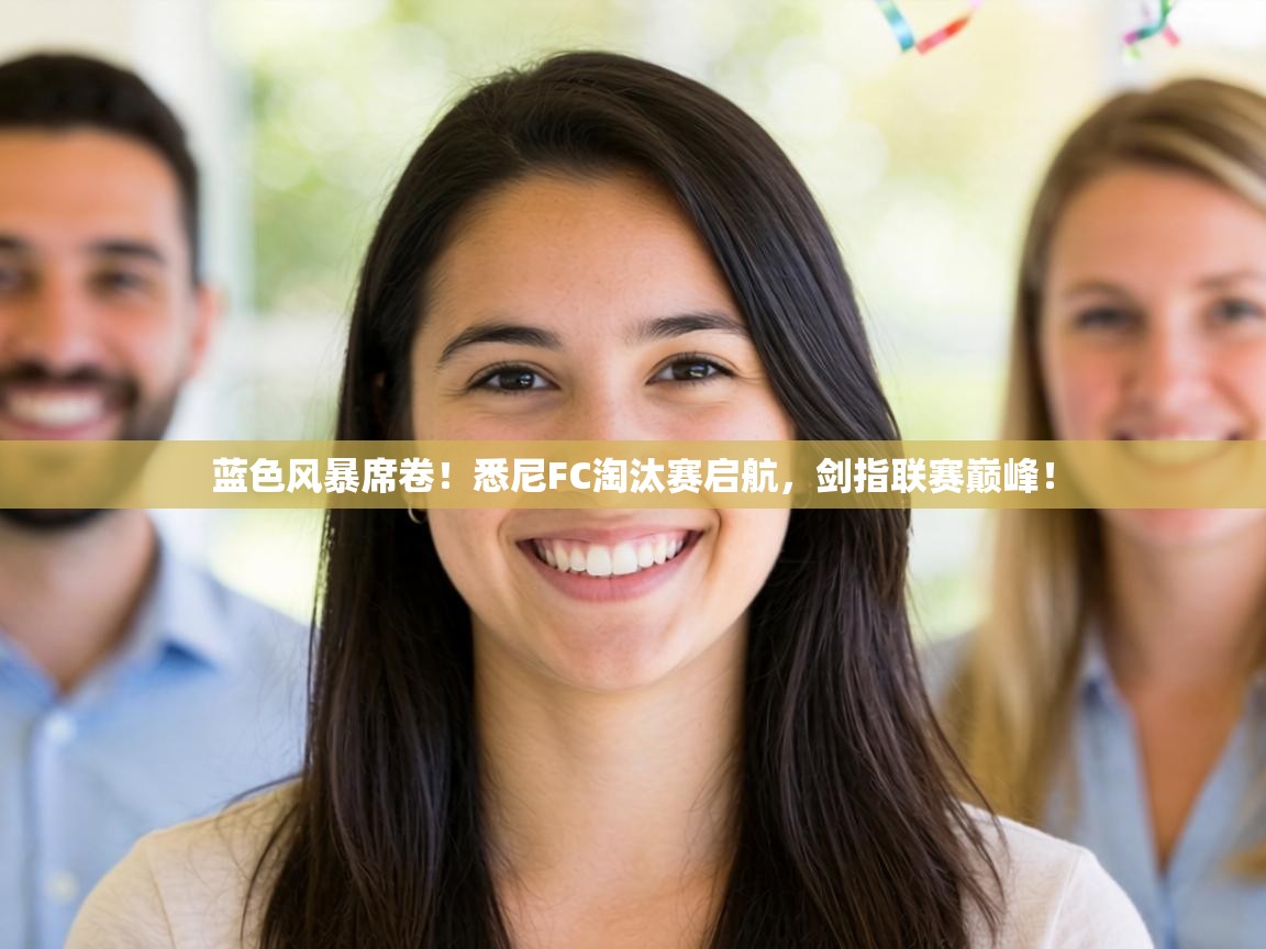 蓝色风暴席卷！悉尼FC淘汰赛启航，剑指联赛巅峰！